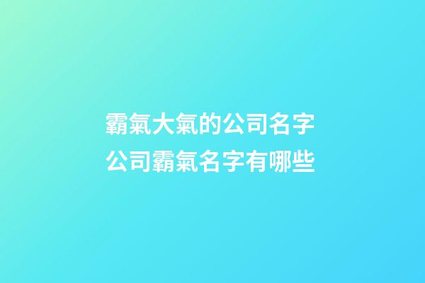 霸氣大氣的公司名字 公司霸氣名字有哪些-第1張-公司起名-玄機派